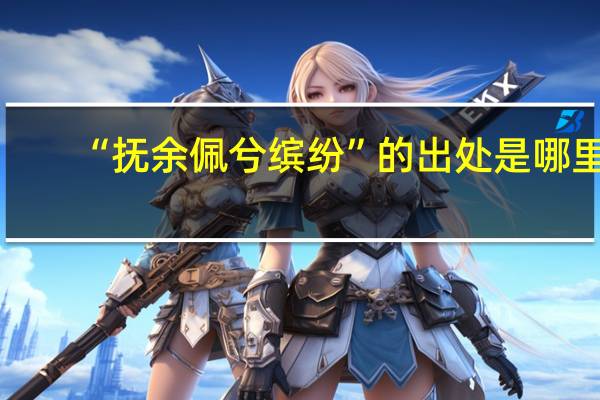 “抚余佩兮缤纷”的出处是哪里