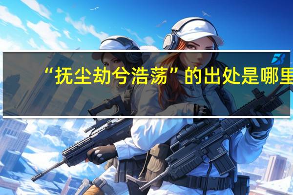 “抚尘劫兮浩荡”的出处是哪里
