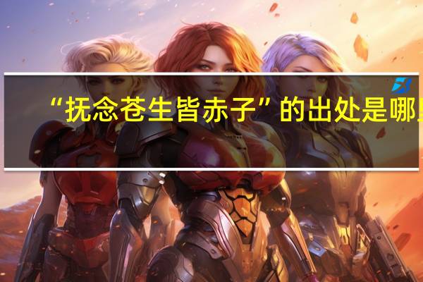 “抚念苍生皆赤子”的出处是哪里