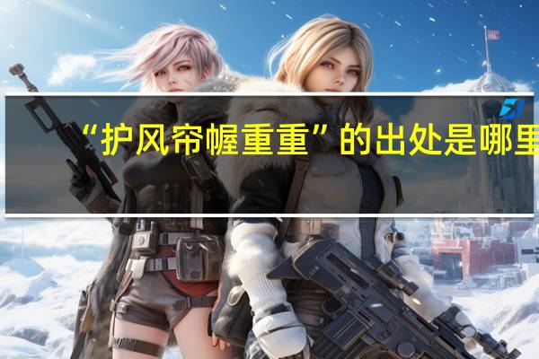 “护风帘幄重重”的出处是哪里