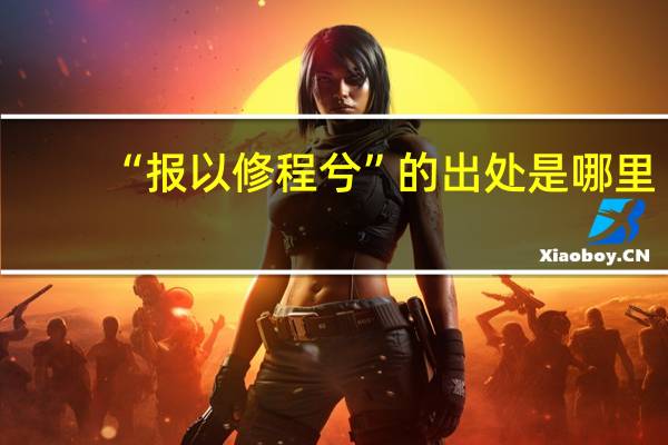 “报以修程兮”的出处是哪里