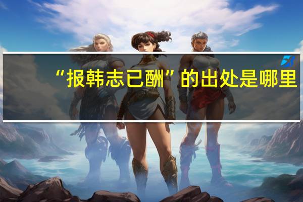“报韩志已酬”的出处是哪里