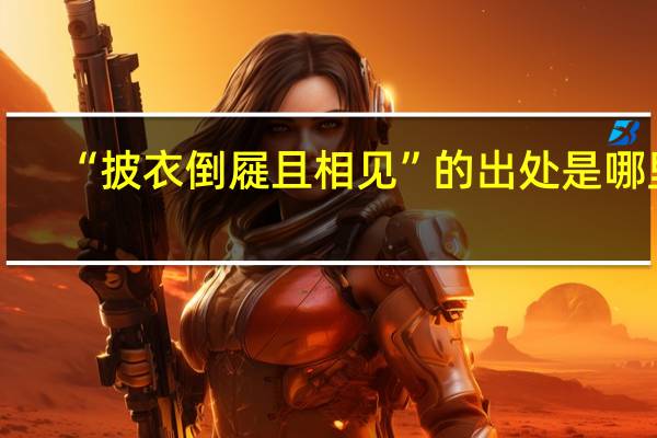 “披衣倒屣且相见”的出处是哪里