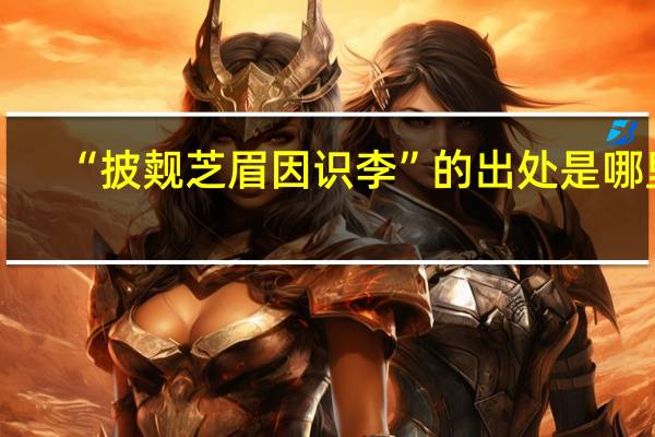 “披觌芝眉因识李”的出处是哪里