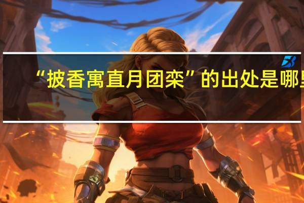 “披香寓直月团栾”的出处是哪里
