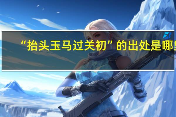 “抬头玉马过关初”的出处是哪里