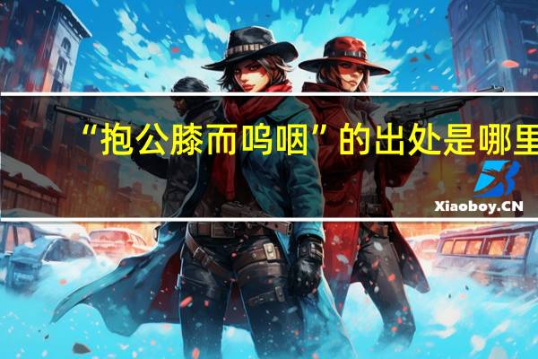“抱公膝而呜咽”的出处是哪里