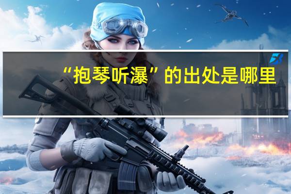 “抱琴听瀑”的出处是哪里