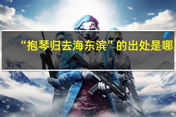 “抱琴归去海东滨”的出处是哪里