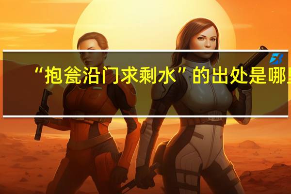 “抱瓮沿门求剩水”的出处是哪里