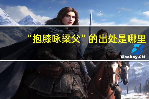 “抱膝咏梁父”的出处是哪里