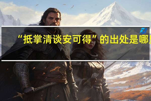 “抵掌清谈安可得”的出处是哪里
