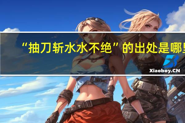 “抽刀斩水水不绝”的出处是哪里