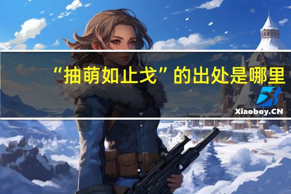 “抽萌如止戈”的出处是哪里
