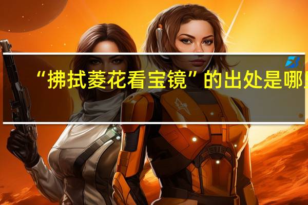 “拂拭菱花看宝镜”的出处是哪里