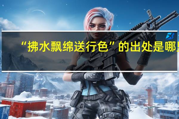 “拂水飘绵送行色”的出处是哪里
