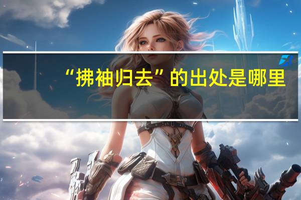 “拂袖归去”的出处是哪里