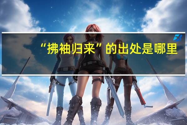 “拂袖归来”的出处是哪里
