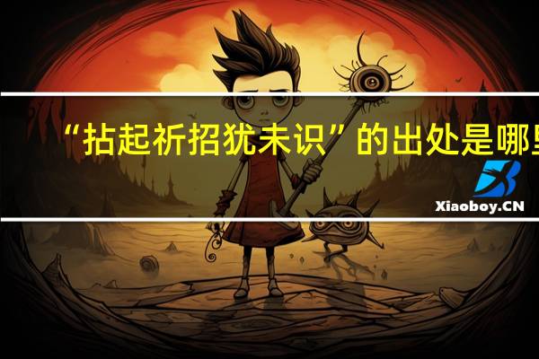 “拈起祈招犹未识”的出处是哪里