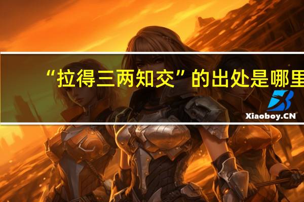 “拉得三两知交”的出处是哪里