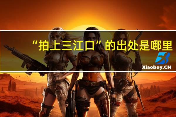 “拍上三江口”的出处是哪里