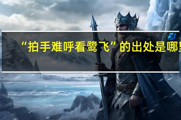 “拍手难呼看鹭飞”的出处是哪里