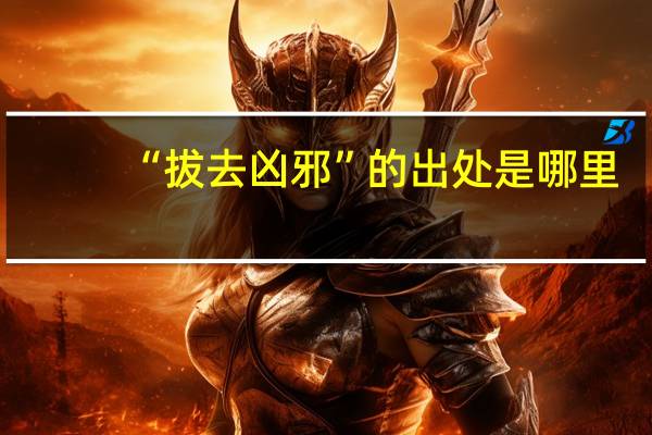 “拔去凶邪”的出处是哪里