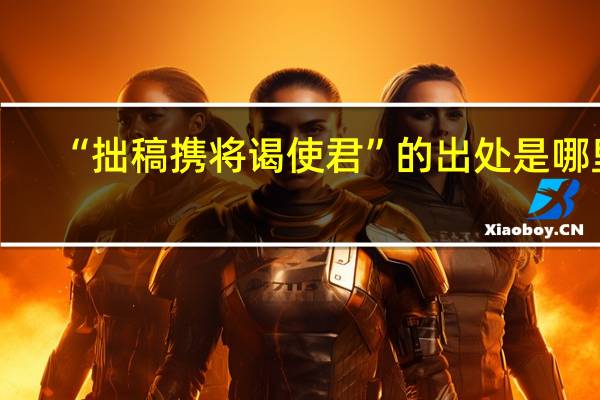 “拙稿携将谒使君”的出处是哪里