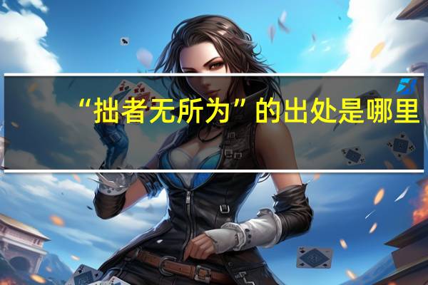 “拙者无所为”的出处是哪里