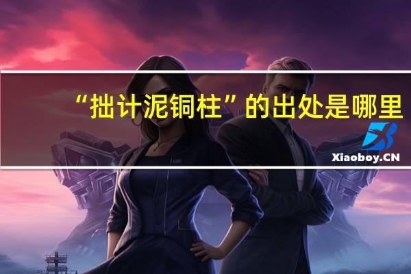 “拙计泥铜柱”的出处是哪里