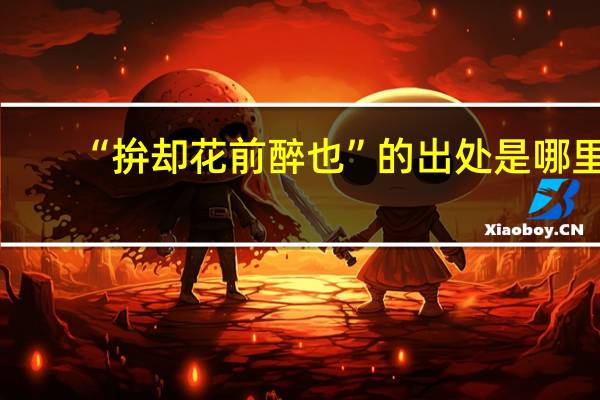 “拚却花前醉也”的出处是哪里