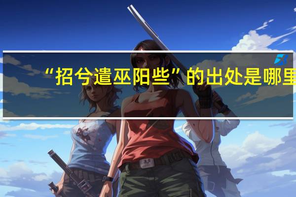 “招兮遣巫阳些”的出处是哪里