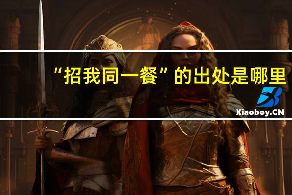 “招我同一餐”的出处是哪里
