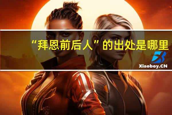 “拜恩前后人”的出处是哪里