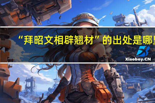 “拜昭文相辟翘材”的出处是哪里