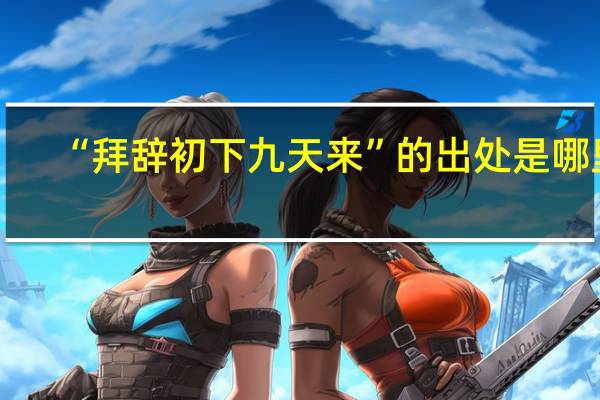 “拜辞初下九天来”的出处是哪里