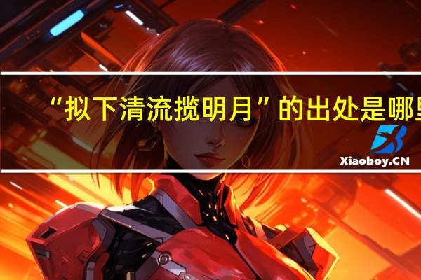 “拟下清流揽明月”的出处是哪里