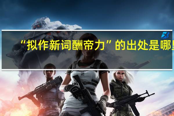 “拟作新词酬帝力”的出处是哪里