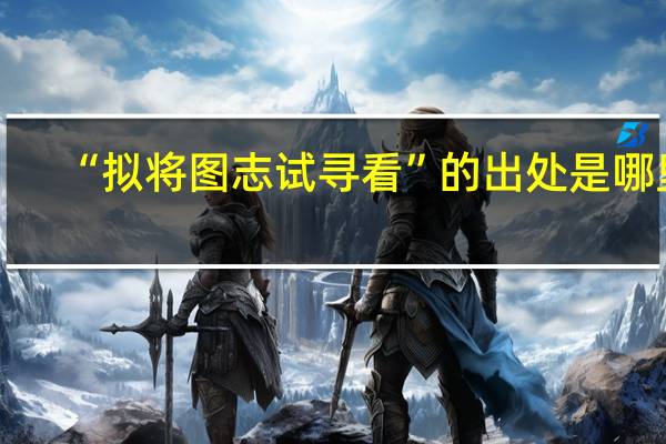 “拟将图志试寻看”的出处是哪里