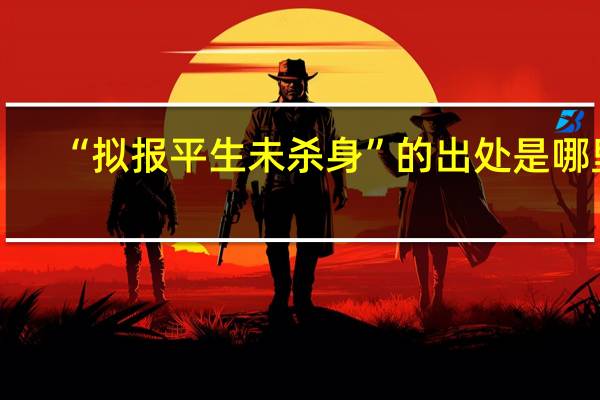 “拟报平生未杀身”的出处是哪里