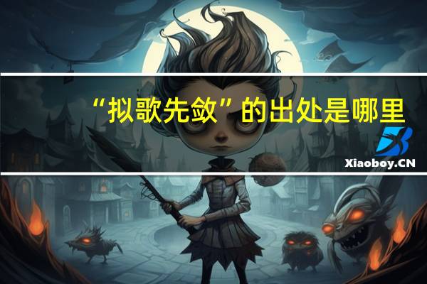 “拟歌先敛”的出处是哪里