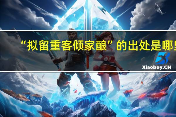 “拟留重客倾家酿”的出处是哪里