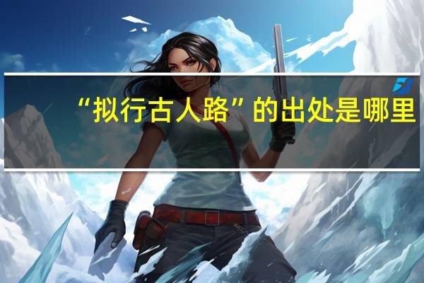 “拟行古人路”的出处是哪里