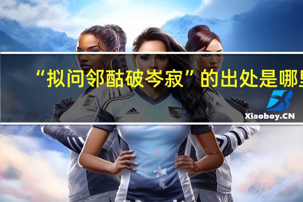 “拟问邻酤破岑寂”的出处是哪里