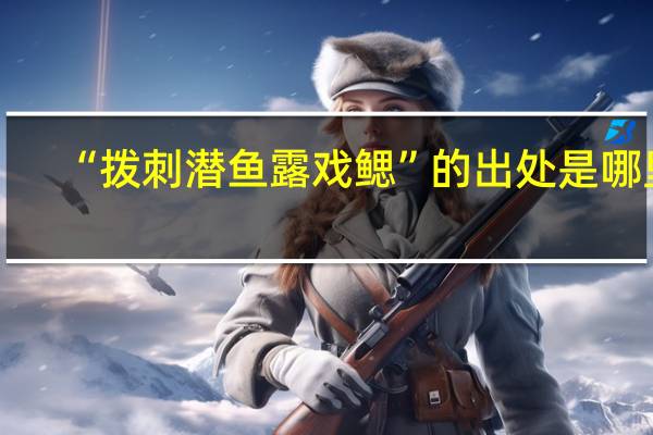 “拨刺潜鱼露戏鳃”的出处是哪里