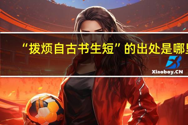 “拨烦自古书生短”的出处是哪里