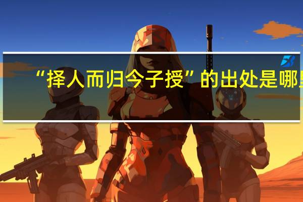 “择人而归今子授”的出处是哪里