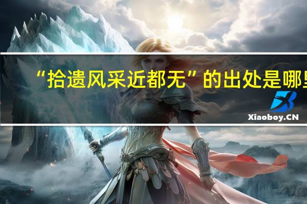 “拾遗风采近都无”的出处是哪里