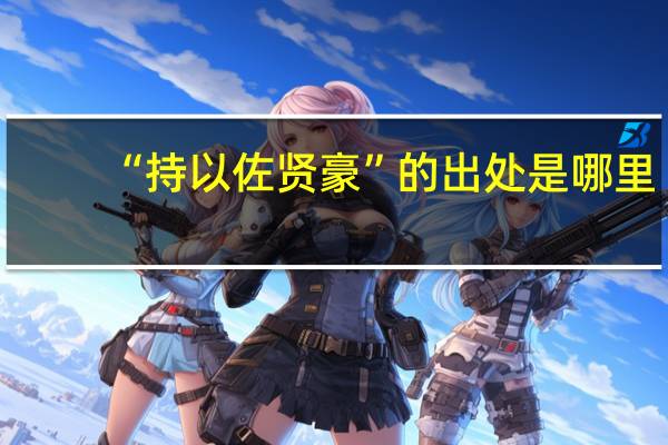 “持以佐贤豪”的出处是哪里
