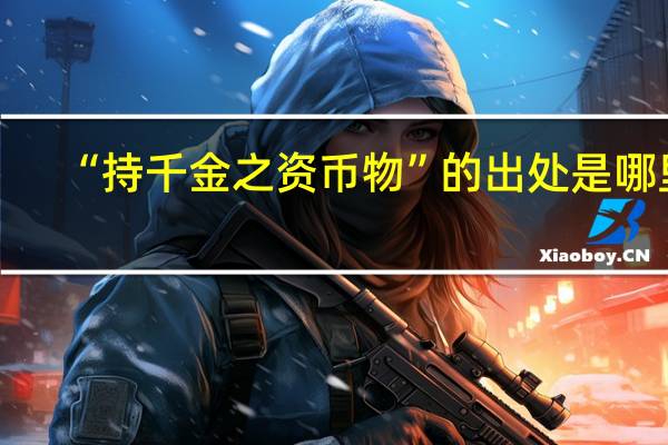 “持千金之资币物”的出处是哪里